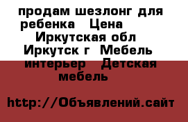 продам шезлонг для ребенка › Цена ­ 600 - Иркутская обл., Иркутск г. Мебель, интерьер » Детская мебель   